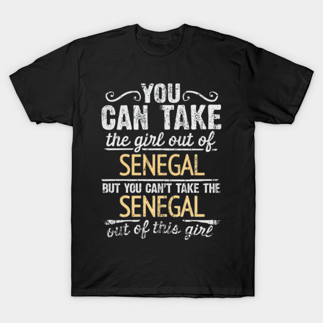 You Can Take The Girl Out Of Senegal But You Cant Take The Senegal Out Of The Girl - Gift for Senegalese With Roots From Senegal T-Shirt by Country Flags